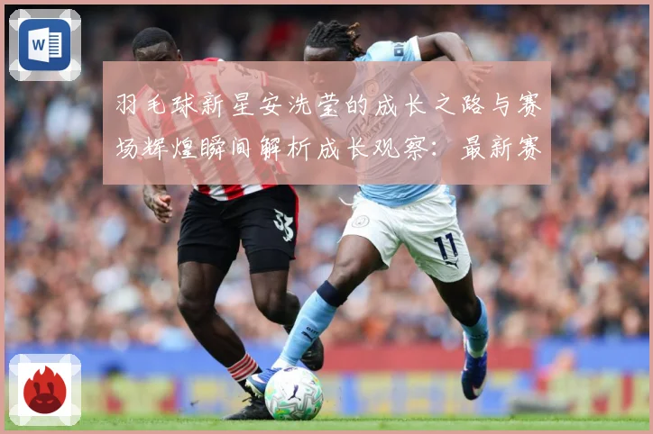 羽毛球新星安洗莹的成长之路与赛场辉煌瞬间解析成长观察：最新赛事动态与深度分析