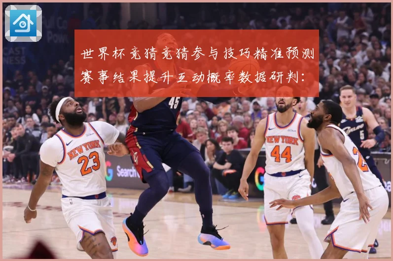 世界杯竞猜竞猜参与技巧精准预测赛事结果提升互动概率数据研判：最新赛事动态与深度分析