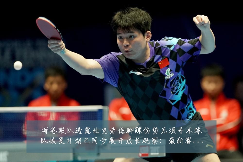 海港跟队透露让克劳德脚踝伤势无须手术球队恢复计划已同步展开成长观察：最新赛事动态与深度分析
