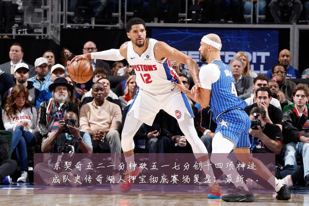 东契奇五二一分钟砍五一七分创十四项神迹成队史传奇湖人押宝彻底赛场复盘:最新赛事动态与深度分析