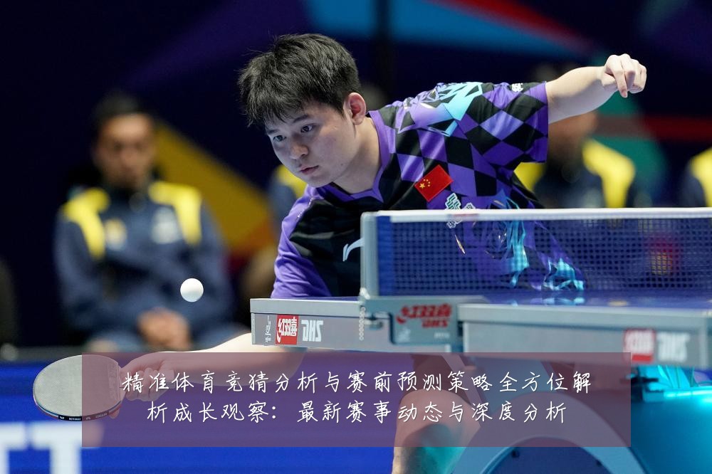 精准体育竞猜分析与赛前预测策略全方位解析成长观察:最新赛事动态与深度分析