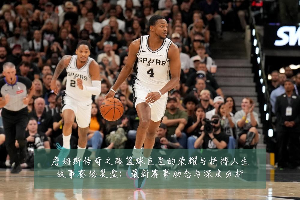 詹姆斯传奇之路篮球巨星的荣耀与拼搏人生故事赛场复盘:最新赛事动态与深度分析