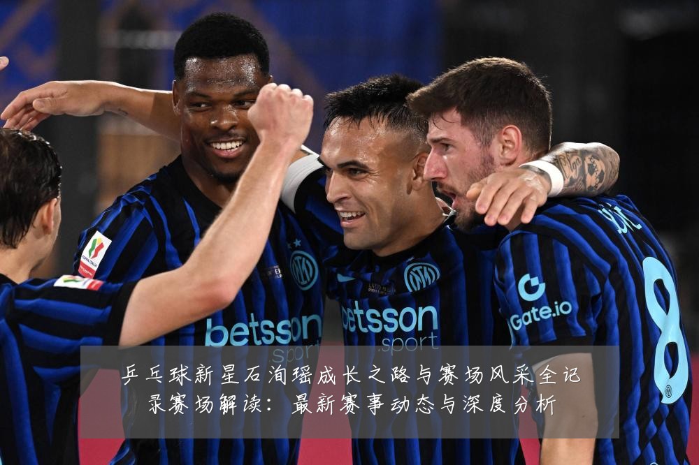 乒乓球新星石洵瑶成长之路与赛场风采全记录赛场解读:最新赛事动态与深度分析