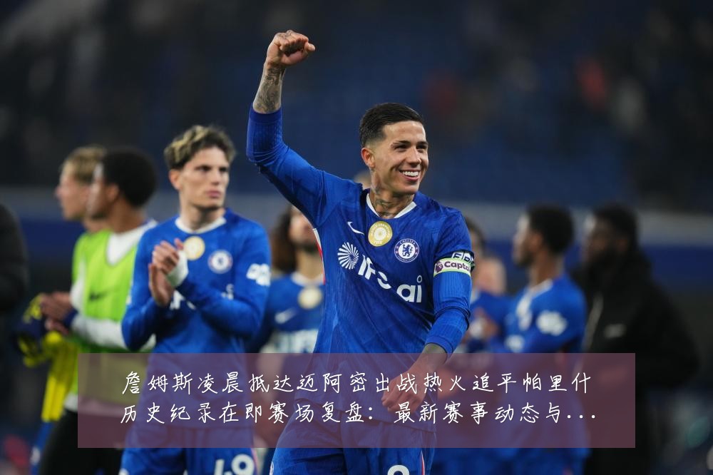 詹姆斯凌晨抵达迈阿密出战热火追平帕里什历史纪录在即赛场复盘:最新赛事动态与深度分析